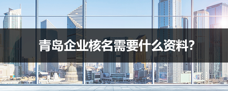 青島企業(yè)核名需要什么資料？