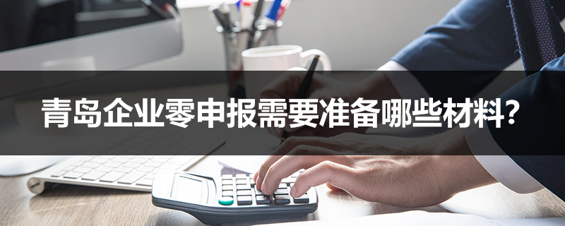 青島企業(yè)零申報需要準備哪些材料？