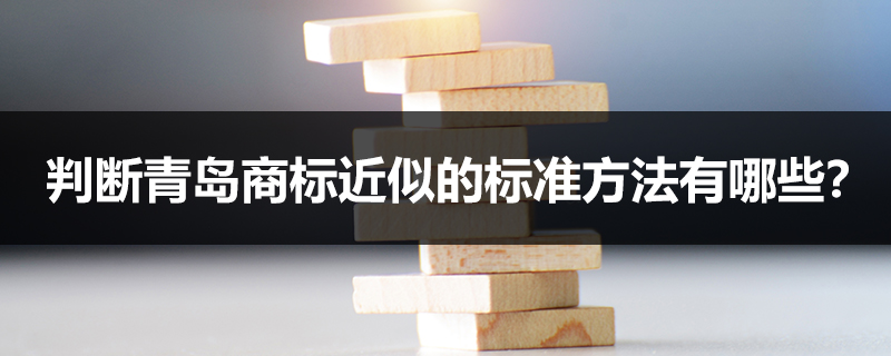 判斷青島商標(biāo)近似的標(biāo)準(zhǔn)方法有哪些？