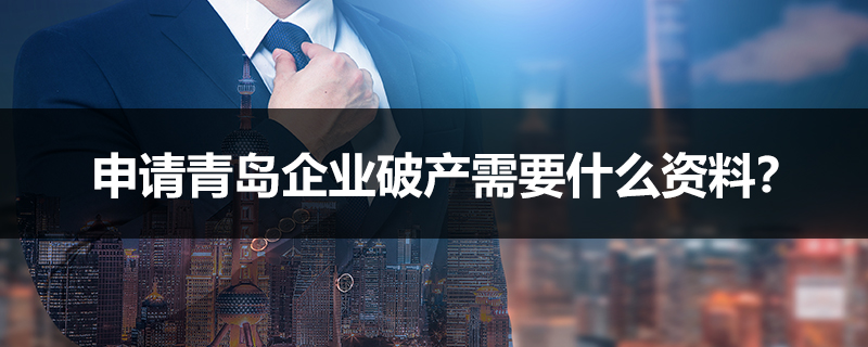 申請(qǐng)青島企業(yè)破產(chǎn)需要什么資料？